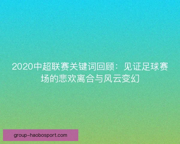 2020中超联赛关键词回顾：见证足球赛场的悲欢离合与风云变幻