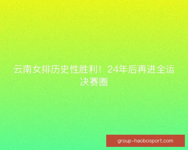 云南女排历史性胜利！24年后再进全运决赛圈